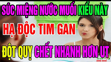 Bỏ Ngay SÚC MIỆNG NƯỚC MUỐI Kiểu Này, KẺO HẠ ĐỘC TIM Khiến MÁU DỒN LÊN NÃO, CHẾT Nhanh Hơn UT
