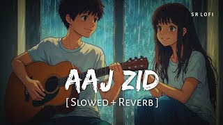 Aaj Zid (Slowed Reverb) | Arijit Singh | Aksar 2 | SR Lofi