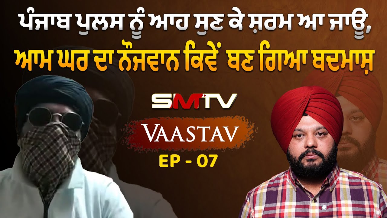ਪੰਜਾਬ ਪੁਲਸ ਨੂੰ ਆਹ ਸੁਣ ਕੇ ਸ਼ਰਮ ਆ ਜਾਊ, ਆਮ ਘਰ ਦਾ ਨੌਜਵਾਨ ਕਿਵੇਂ ਬਣ ਗਿਆ ਬਦਮਾਸ਼ | SMTV | VAASTAV EP - 07