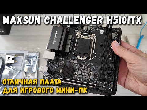 Обзор материнской платы Maxsun Challenger H510ITX- отличный вариант для игрового мини ПК