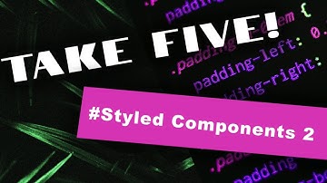 Take Five - Episode 7 - Styled Components 2