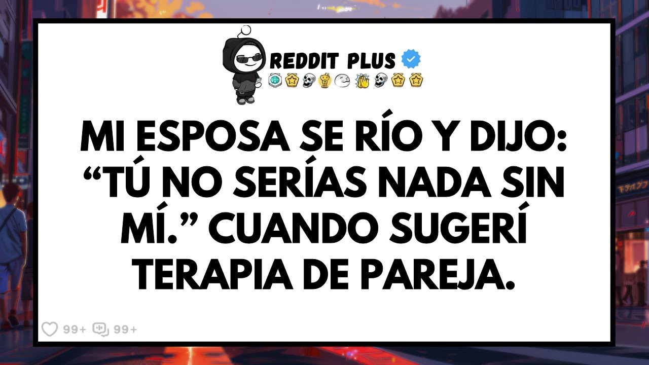 Mi Esposa se Río y Dijo: “Tú No Serías Nada Sin Mí.” Cuando Sugerí Terapia de Pareja.