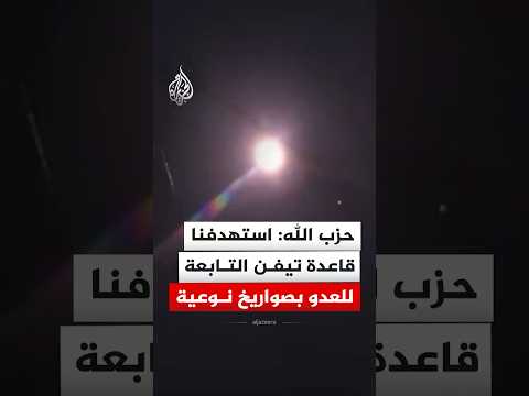 حزب الله: استهدفنا قاعدة تيفن التابعة للعدو بصواريخ نوعية