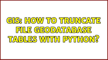 GIS: How to truncate file geodatabase tables with Python? (3 Solutions!!)
