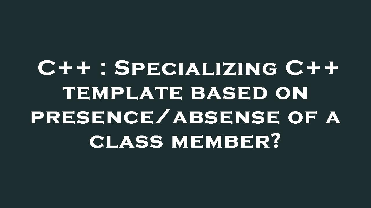 C++ : Specializing C++ template based on presence/absense of a class ...
