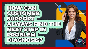 How Can Customer Support Always Find The Next Step In Problem Diagnosis? - Customer Support Coach
