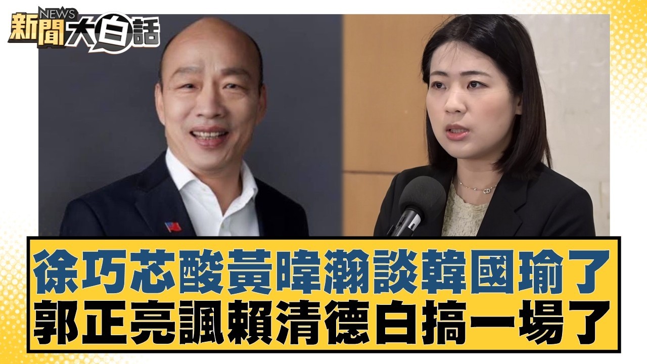 徐巧芯酸黃暐瀚談韓國瑜了 郭正亮諷賴清德白搞一場了【#新聞大白話】20260226-8｜#謝寒冰 #鄭村棋 #李明賢