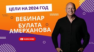 Цели На 2024 Год / Вебинар От Булата Амерханова