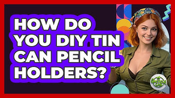 How Do You DIY Tin Can Pencil Holders? - The Upcycle Lab