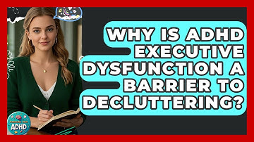 Why Is ADHD Executive Dysfunction A Barrier To Decluttering? - Managing Your ADHD
