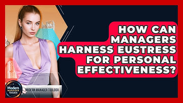 How Can Managers Harness Eustress For Personal Effectiveness? - Modern Manager Toolbox