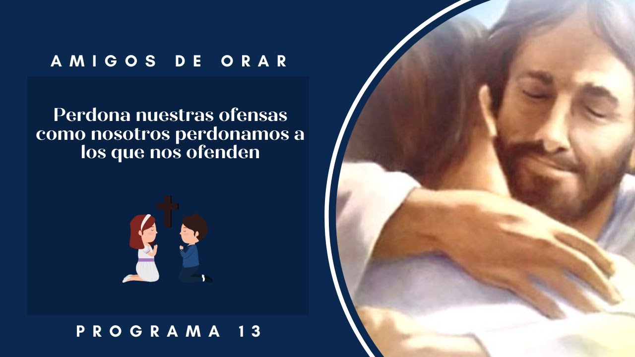 Amigos de Orar: Perdona nuestras ofensas como nosotros perdonamos a los