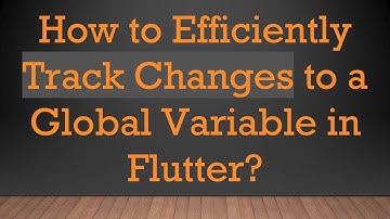 How to Efficiently Track Changes to a Global Variable in Flutter?