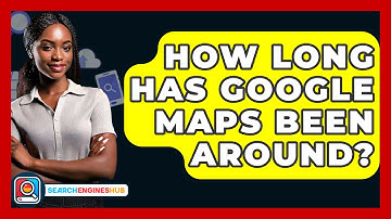 How Long Has Google Maps Been Around? - SearchEnginesHub.com