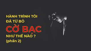 PODCAST / HÀNH TRÌNH TÔI ĐÃ TỪ BỎ CỜ BẠC NHƯ THẾ NÀO ? (phần 2)