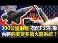 300公里射程、可搭配F35精準射擊 台灣將向美買「M142多管火箭系統」！？　【關鍵時刻】20190902-6 康仁俊 陳東豪
