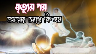 মৃত্যুর পর আত্মার কি করা হয় | What Happens After Death In Islam