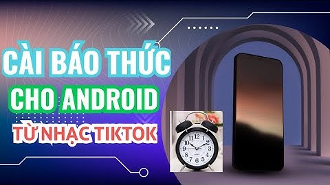 Cách cài đặt nhạc chuông báo thức từ TIKTOK cho ANDROID