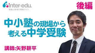 「わが家の中学受験、これでいいの？ 今の塾でいいの？」～中小塾の現場から考える中学受験～　講師：矢野耕平氏（後編）