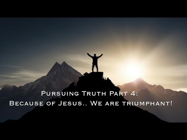 Pursuing Truth Part 4: Because of Jesus.. We are triumphant! | Pastor Wilson