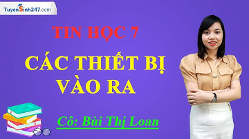 Các thiết bị vào ra - Tin học 7 - Cô Bùi Thị Loan