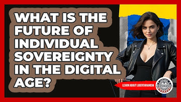 What Is The Future Of Individual Sovereignty In The Digital Age? - Learn About Libertarianism