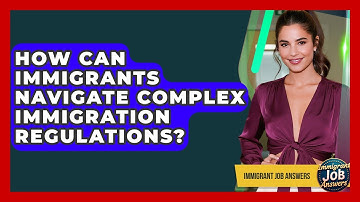 How Can Immigrants Navigate Complex Immigration Regulations? - Immigrant Job Answers