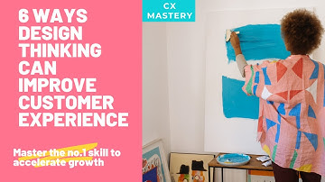 Six Ways Design Thinking Can Improve Customer Experience