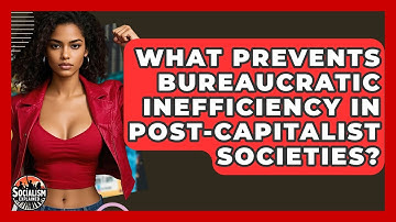 What Prevents Bureaucratic Inefficiency In Post-capitalist Societies? - Socialism Explained