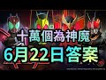十萬個為神魔 6/22答案 集齊一套8隻「假面騎士」石抽，可獲得以下哪個角色呢？神魔之塔 十萬個為什麽 6月22日答案 (22/6)