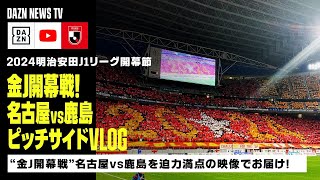 【ピッチサイドVLOG】“金J” 開幕戦「名古屋vs鹿島」を豊田スタジアムからハイライト＆ピッチサイド視点でお届け！｜2024明治安田Jリーグ第1節｜DAZN NEWS TV