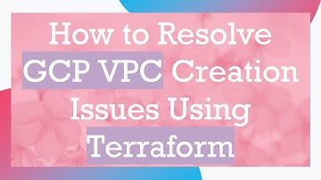 How to Resolve GCP VPC Creation Issues Using Terraform