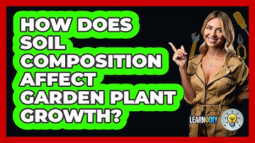 How Does Soil Composition Affect Garden Plant Growth? - LearnToDIY360.com