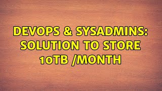 DevOps & SysAdmins: solution to store 10TB /Month (6 Solutions!!) Profile