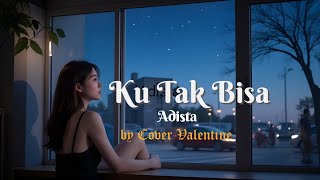 Ku Tak Bisa - Adista [by cover Valentine] Sedih banget!!!