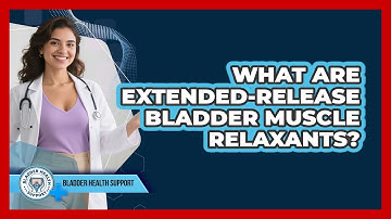 What Are Extended-release Bladder Muscle Relaxants? - Bladder Health Support