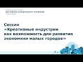 Сессия «Креативные индустрии как возможность для развития экономики малых городов»