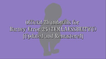 Official Thumbnails for Barney Error 25 (TEMLAESSBEITWU) [Updated and Remastered]