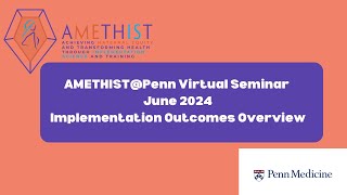 AMETHIST@Penn June 2024 Monthly Seminar - Implementation Outcome Overview