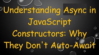 Understanding Async in JavaScript Constructors: Why They Don't Auto-Await