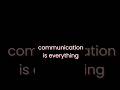 communication is everything.