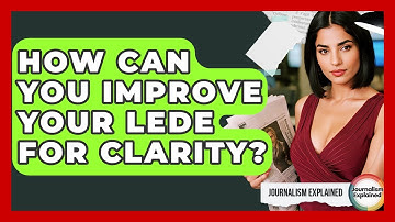 How Can You Improve Your Lede For Clarity? - Journalism Explained