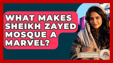 What Makes Sheikh Zayed Mosque A Marvel? - Understanding Southwest Asia