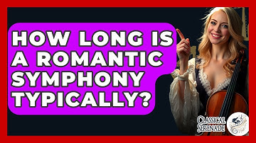 How Long Is A Romantic Symphony Typically? - Classical Serenade