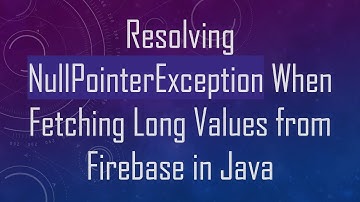 Resolving NullPointerException When Fetching Long Values from Firebase in Java