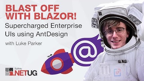 Blast off with Blazor! 🚀 - Supercharged Enterprise UIs using AntDesign with Luke Parker