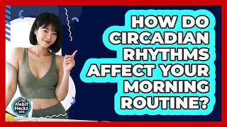 How Do Circadian Rhythms Affect Your Morning Routine? - Habit Hacks Hub