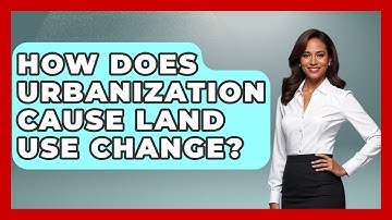 How Does Urbanization Cause Land Use Change? - The Geography Atlas