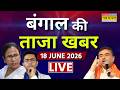Bengal Ki Taja Khabar LIVE | 18 June 2026 | Mamata Banerjee |Abhishek Banerjee | Suvendu |TMC Vs BJP