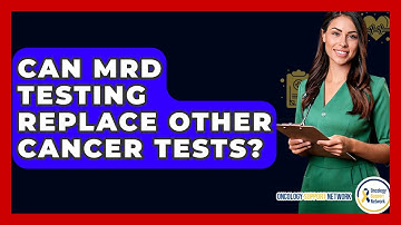 Can MRD Testing Replace Other Cancer Tests? - Oncology Support Network